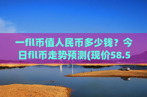 一fil币值人民币多少钱?今日fil币走势预测(现价58.5083元)