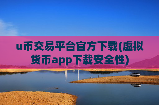 u币交易平台官方下载(虚拟货币app下载安全性)