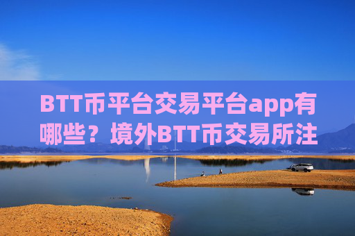 BTT币平台交易平台app有哪些?境外BTT币交易所注册