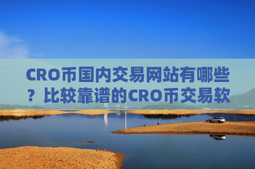 CRO币国内交易网站有哪些？比较靠谱的CRO币交易软件下载