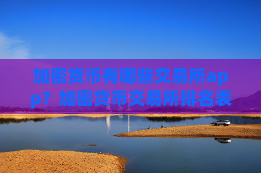 加密货币有哪些交易所app?加密货币交易所排名表最新