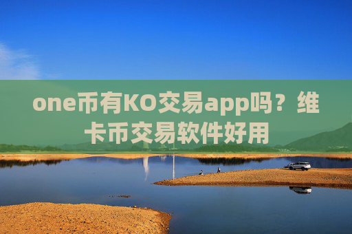 one币有KO交易app吗?维卡币交易软件好用