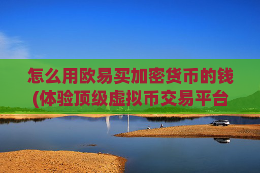 怎么用欧易买加密货币的钱(体验顶级虚拟币交易平台)
