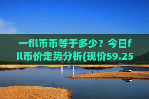 一fil币币等于多少?今日fil币价走势分析(现价59.2527元)