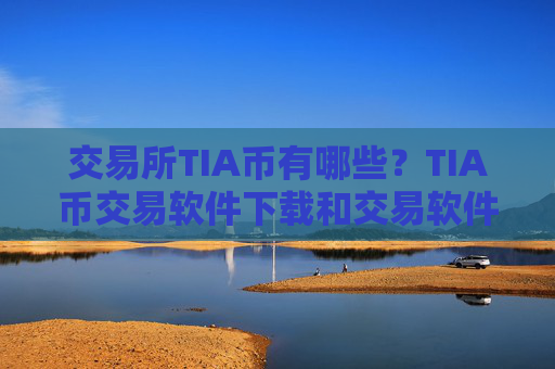 交易所TIA币有哪些？TIA币交易软件下载和交易软件下载