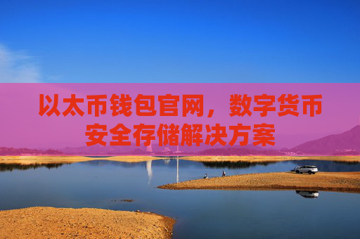 以太币钱包官网,数字货币安全存储解决方案