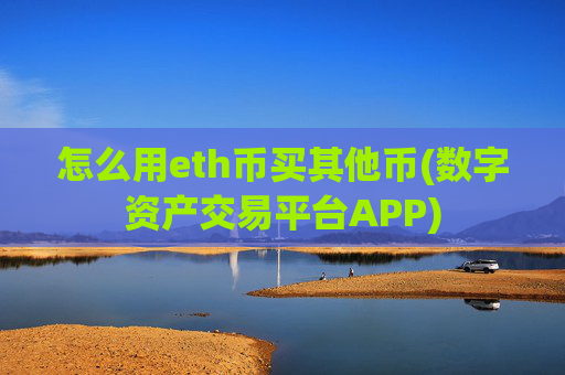 怎么用eth币买其他币(数字资产交易平台APP)