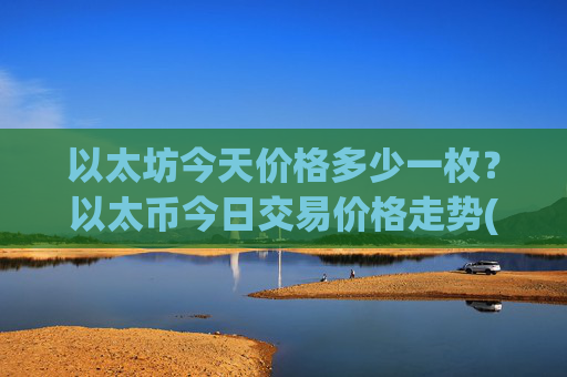 以太坊今天价格多少一枚?以太币今日交易价格走势(现价28002.47元)