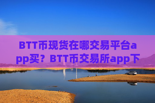 BTT币现货在哪交易平台app买?BTT币交易所app下载内部搬砖