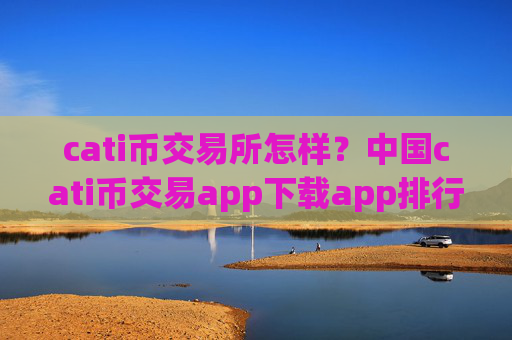 cati币交易所怎样?中国cati币交易app下载app排行