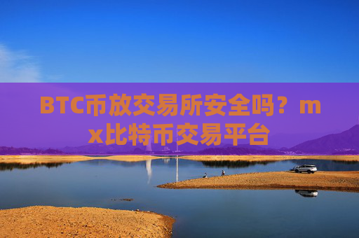 BTC币放交易所安全吗?mx比特币交易平台