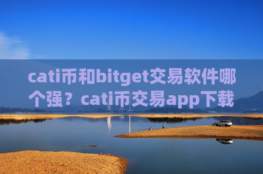 cati币和bitget交易软件哪个强？cati币交易app下载在中国合法吗