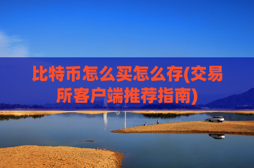 比特币怎么买怎么存(交易所客户端推荐指南)