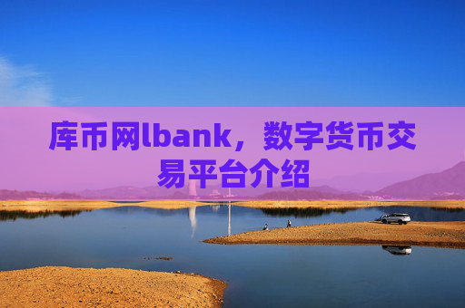 库币网lbank,数字货币交易平台介绍