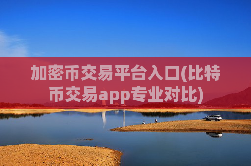 加密币交易平台入口(比特币交易app专业对比)