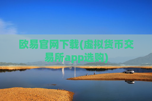 欧易官网下载(虚拟货币交易所app选购)