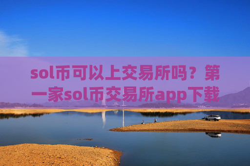 sol币可以上交易所吗?第一家sol币交易所app下载