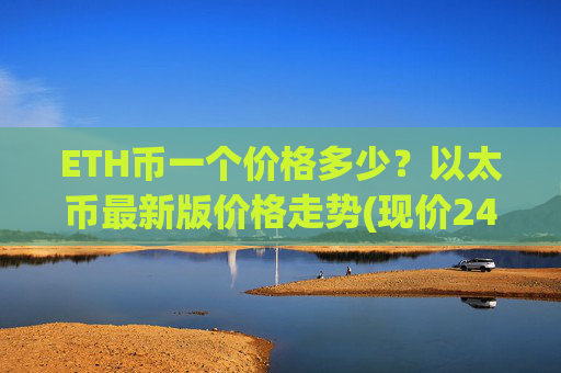 ETH币一个价格多少？以太币最新版价格走势(现价24430.19元)