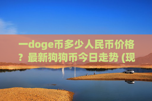 一doge币多少人民币价格?最新狗狗币今日走势 (现价2.3567元)