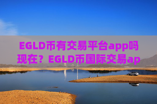 EGLD币有交易平台app吗现在?EGLD币国际交易app