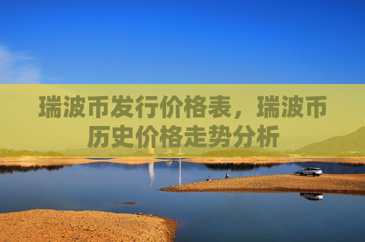 瑞波币发行价格表,瑞波币历史价格走势分析