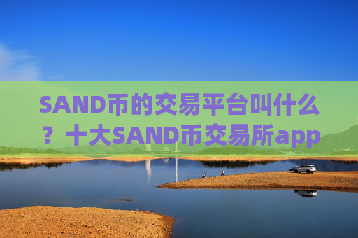 SAND币的交易平台叫什么？十大SAND币交易所app下载排名