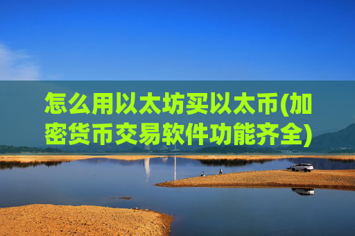 怎么用以太坊买以太币(加密货币交易软件功能齐全)