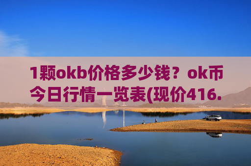 1颗okb价格多少钱？ok币今日行情一览表(现价416.79元)