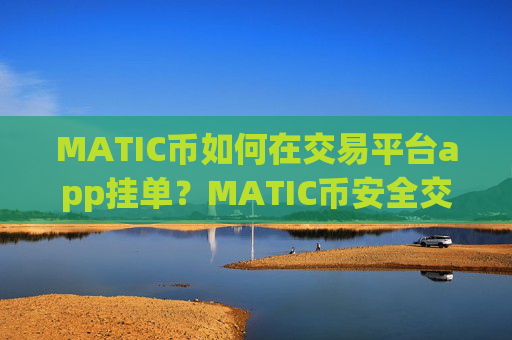 MATIC币如何在交易平台app挂单?MATIC币安全交易软件下载