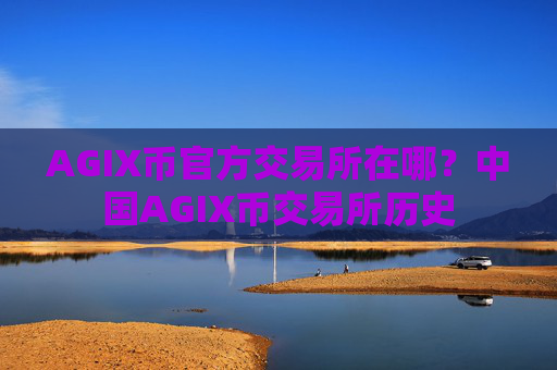 AGIX币官方交易所在哪?中国AGIX币交易所历史