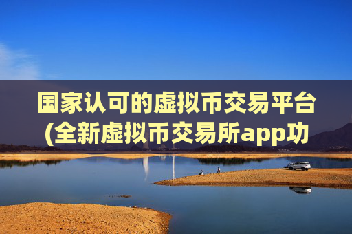 国家认可的虚拟币交易平台(全新虚拟币交易所app功能介绍)