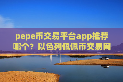 pepe币交易平台app推荐哪个?以色列佩佩币交易网站