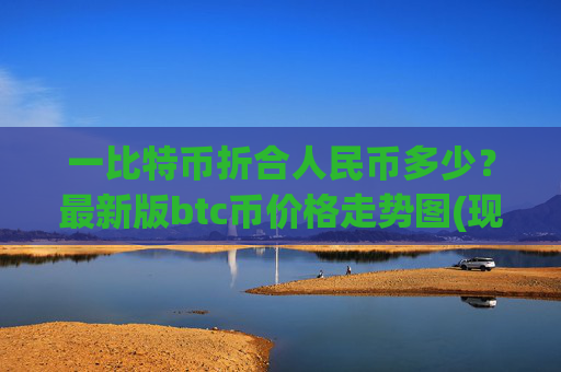 一比特币折合人民币多少?最新版btc币价格走势图(现价739984.11元)