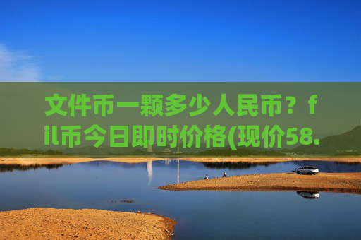 文件币一颗多少人民币？fil币今日即时价格(现价58.8094元)