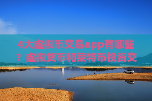 4大虚拟币交易app有哪些?虚拟货币和莱特币投资交易软件下载