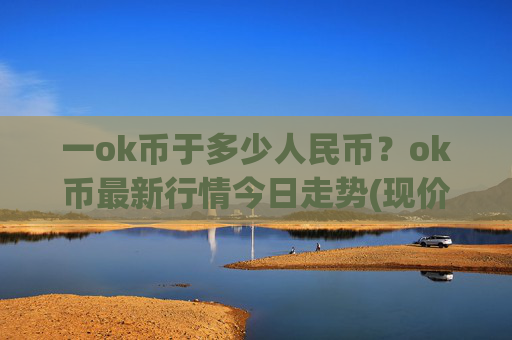 一ok币于多少人民币?ok币最新行情今日走势(现价416.799元)