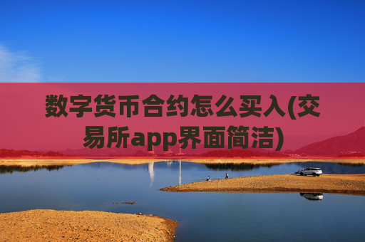 数字货币合约怎么买入(交易所app界面简洁)