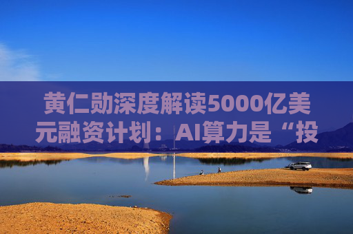 黄仁勋深度解读5000亿美元融资计划:AI算力是“投资级资产”