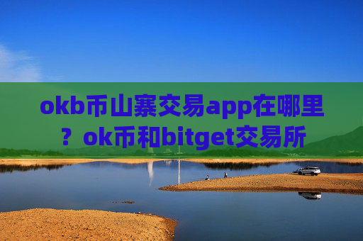 okb币山寨交易app在哪里?ok币和bitget交易所