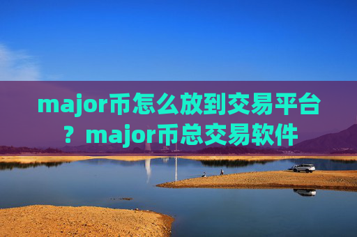 major币怎么放到交易平台?major币总交易软件