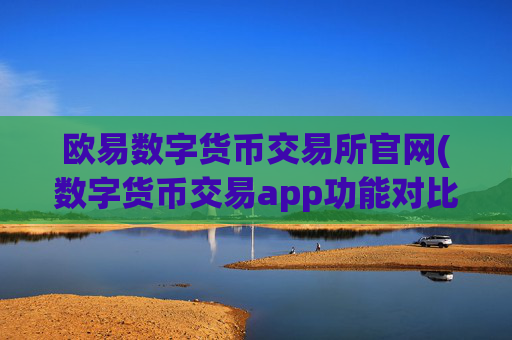 欧易数字货币交易所官网(数字货币交易app功能对比)