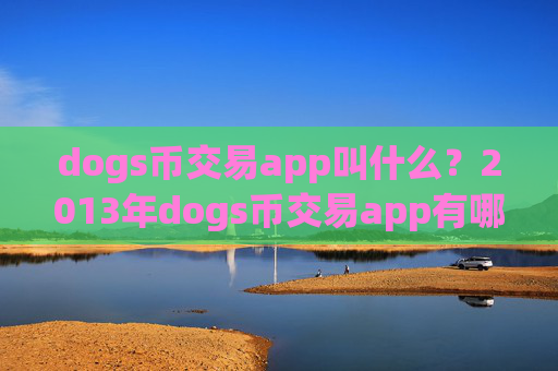 dogs币交易app叫什么？2013年dogs币交易app有哪些