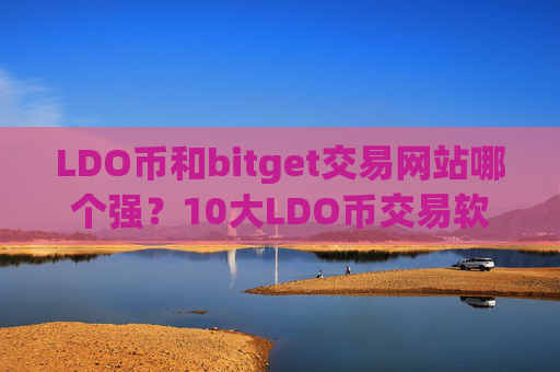 LDO币和bitget交易网站哪个强？10大LDO币交易软件下载