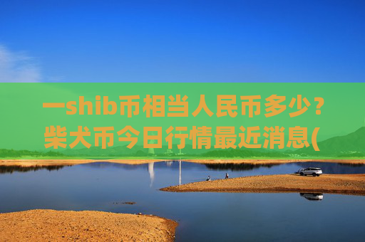 一shib币相当人民币多少?柴犬币今日行情最近消息(现价0.00015851元)