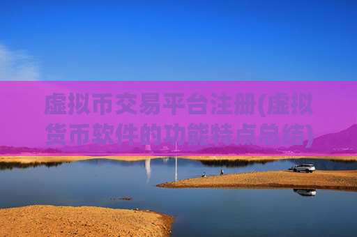 虚拟币交易平台注册(虚拟货币软件的功能特点总结)
