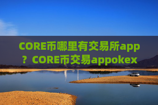 CORE币哪里有交易所app?CORE币交易appokex