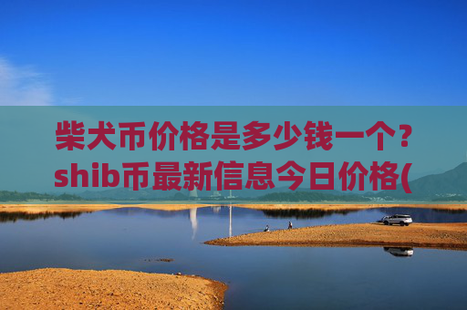 柴犬币价格是多少钱一个?shib币最新信息今日价格(现价0.00022691元)