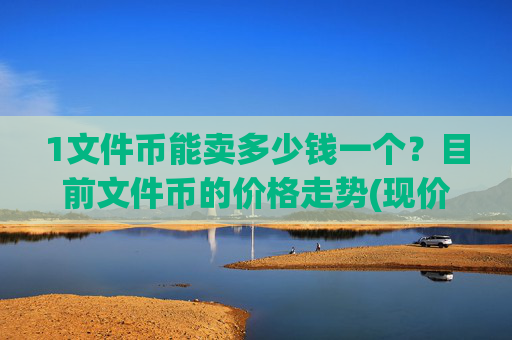 1文件币能卖多少钱一个?目前文件币的价格走势(现价59.0242元)