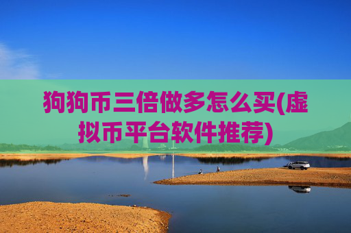 狗狗币三倍做多怎么买(虚拟币平台软件推荐)