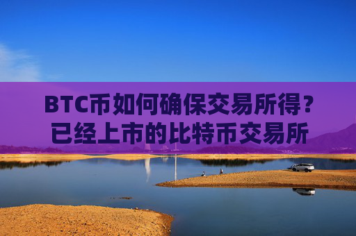BTC币如何确保交易所得？已经上市的比特币交易所